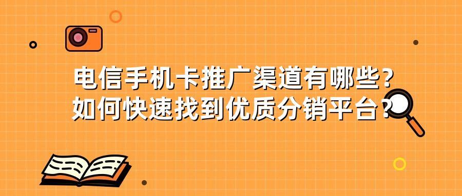 电信手机卡推广渠道有哪些？如何快速找到优质分销平台？