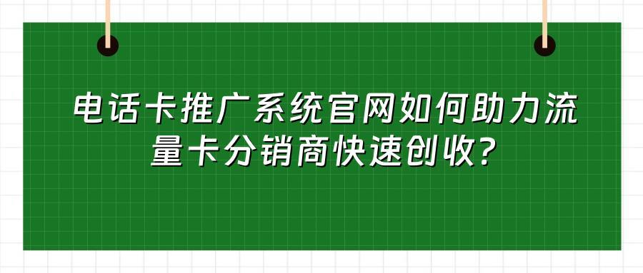 电话卡推广系统官网如何助力流量卡分销商快速创收？