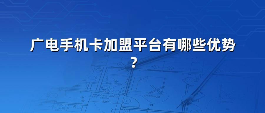 广电手机卡加盟平台有哪些优势？