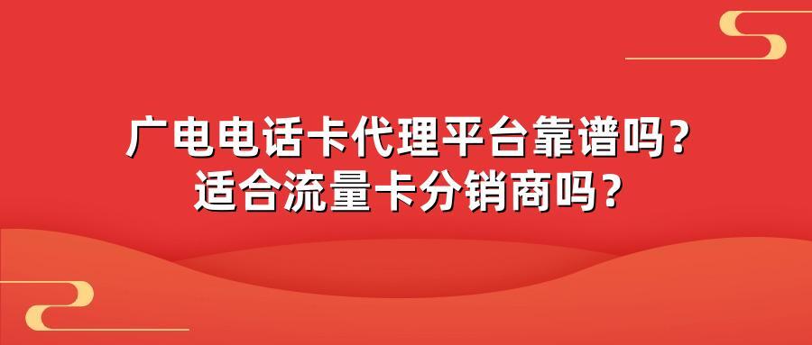 广电电话卡代理平台靠谱吗？适合流量卡分销商吗？