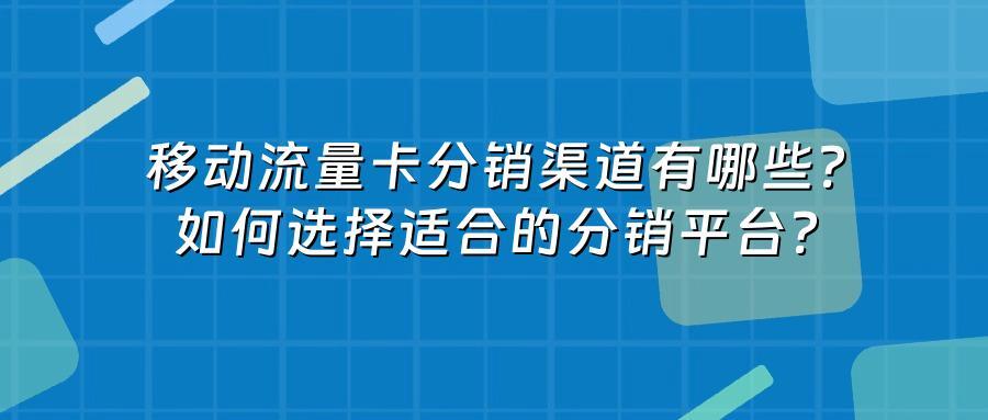移动流量卡分销渠道有哪些？如何选择适合的分销平台？