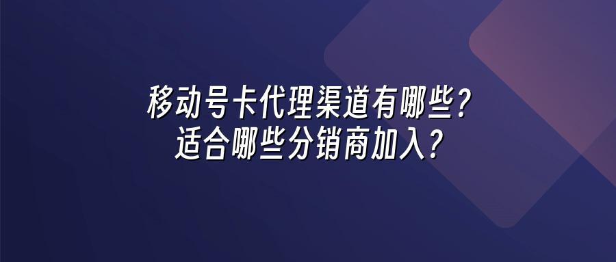移动号卡代理渠道有哪些？适合哪些分销商加入？