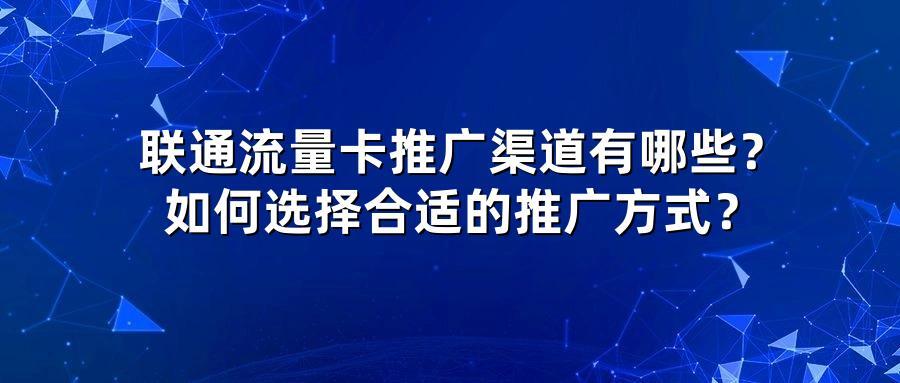 联通流量卡推广渠道有哪些？如何选择合适的推广方式？