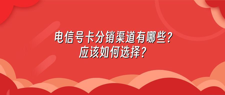 电信号卡分销渠道有哪些？应该如何选择？