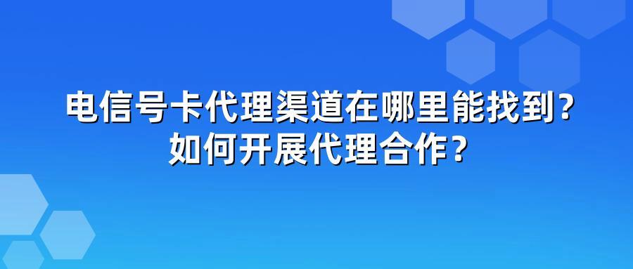 电信号卡代理渠道在哪里能找到？如何开展代理合作？