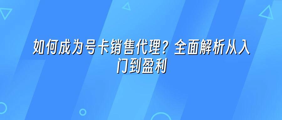如何成为号卡销售代理？全面解析从入门到盈利