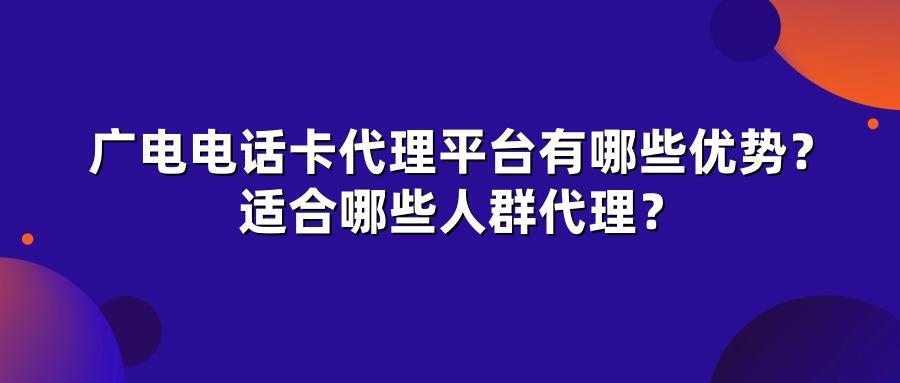 广电电话卡代理平台有哪些优势？适合哪些人群代理？