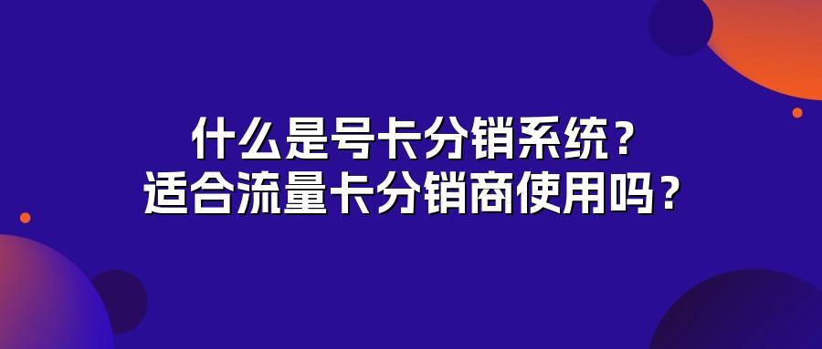 什么是号卡分销系统？适合流量卡分销商使用吗？