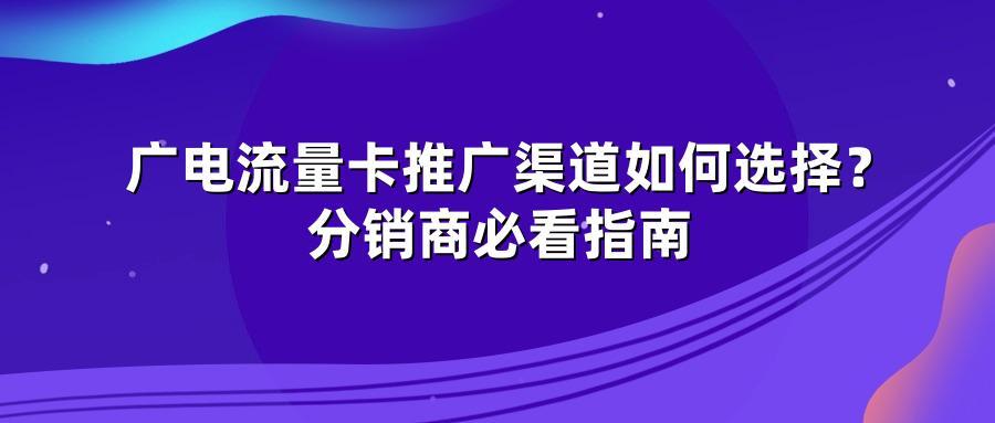 广电流量卡推广渠道如何选择？分销商必看指南