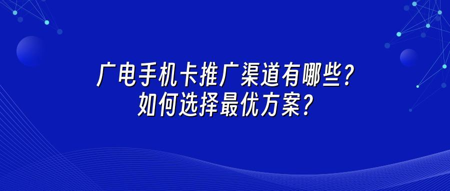 广电手机卡推广渠道有哪些？如何选择最优方案？
