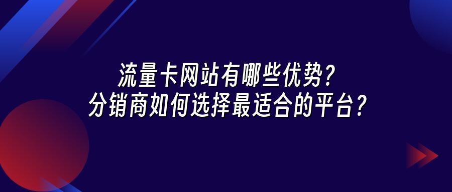 流量卡网站有哪些优势？分销商如何选择最适合的平台？