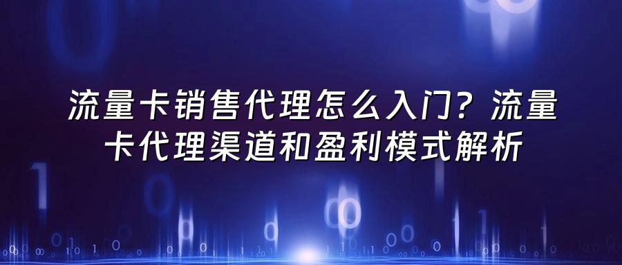 流量卡销售代理怎么入门？流量卡代理渠道和盈利模式解析