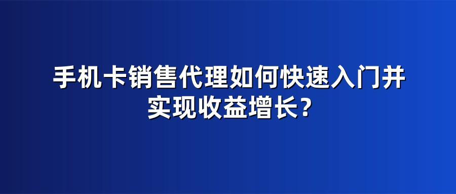 手机卡销售代理如何快速入门并实现收益增长？