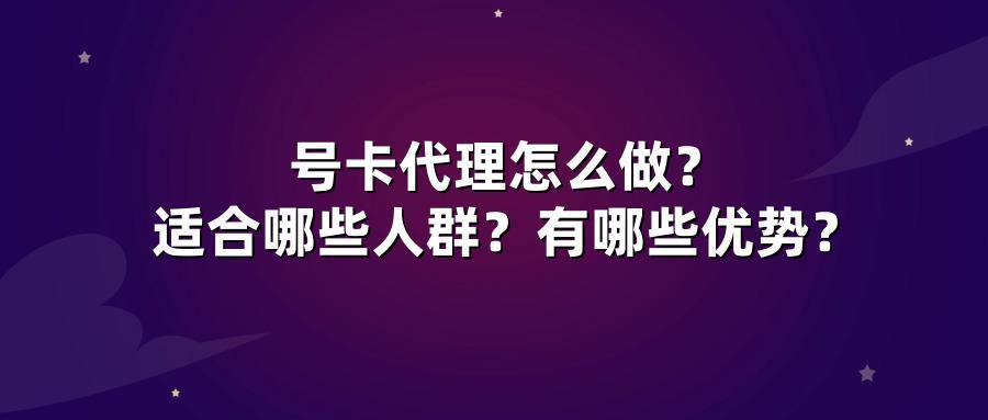 号卡代理怎么做？适合哪些人群？有哪些优势？