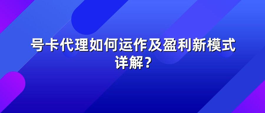 号卡代理如何运作及盈利新模式详解？