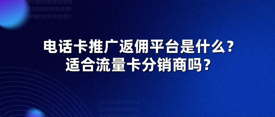 电话卡推广返佣平台是什么？适合流量卡分销商吗？