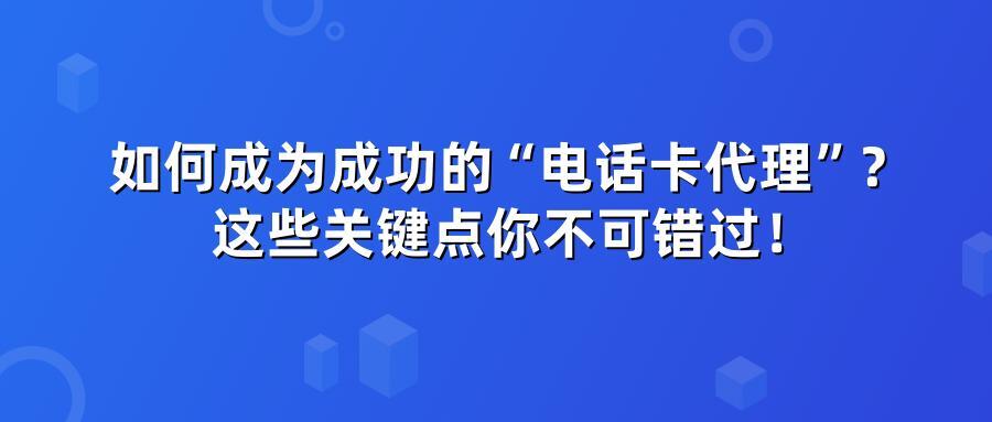 如何成为成功的电话卡代理？这些关键点你不可错过！