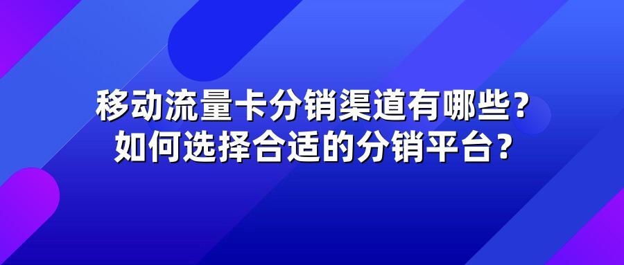 移动流量卡分销渠道有哪些？如何选择合适的分销平台？