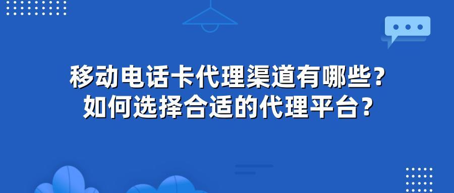 移动电话卡代理渠道有哪些？如何选择合适的代理平台？