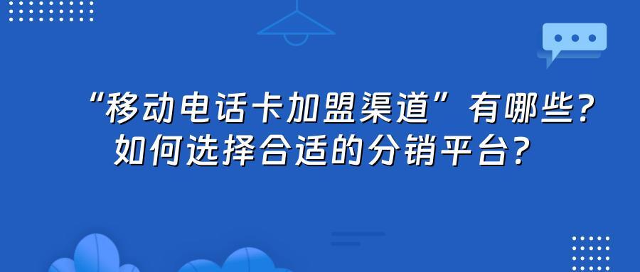 “移动电话卡加盟渠道”有哪些？如何选择合适的分销平台？