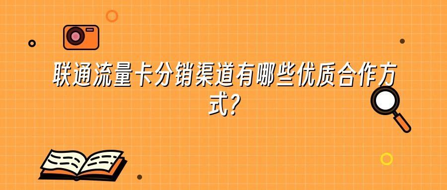 联通流量卡分销渠道有哪些优质合作方式？