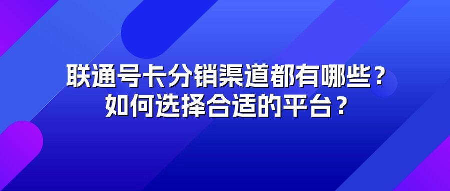 联通号卡分销渠道都有哪些？如何选择合适的平台？
