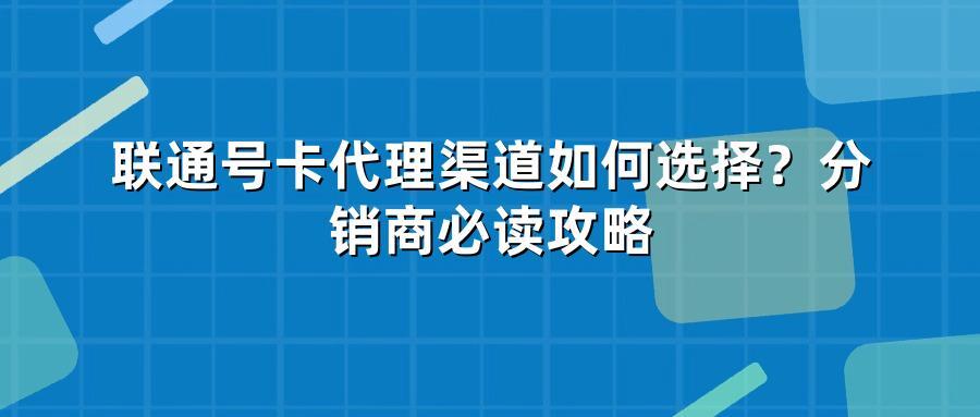 联通号卡代理渠道如何选择？分销商必读攻略
