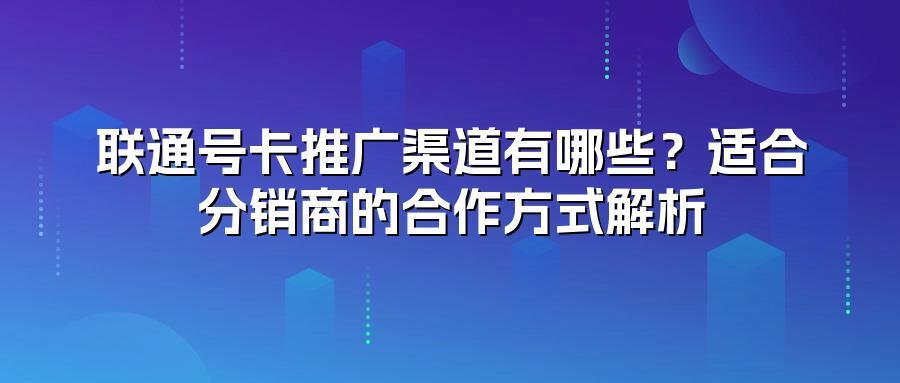 联通号卡推广渠道有哪些？适合分销商的合作方式解析