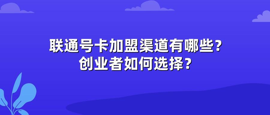 联通号卡加盟渠道有哪些？创业者如何选择？