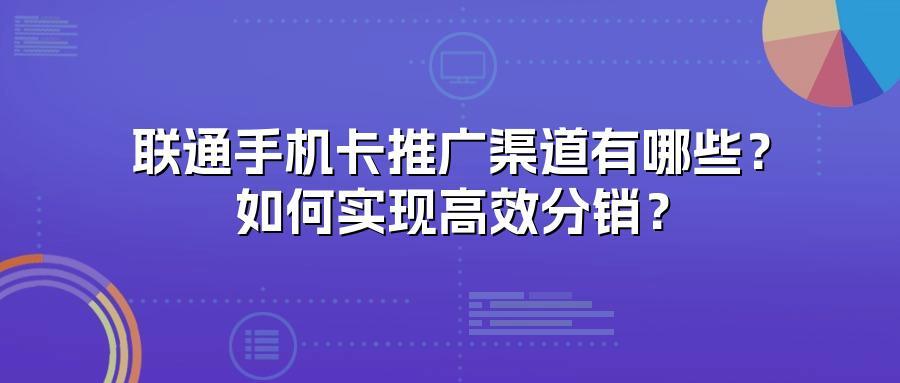 联通手机卡推广渠道有哪些？如何实现高效分销？