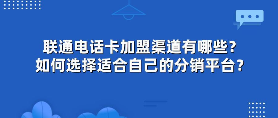 联通电话卡加盟渠道有哪些？如何选择适合自己的分销平台？