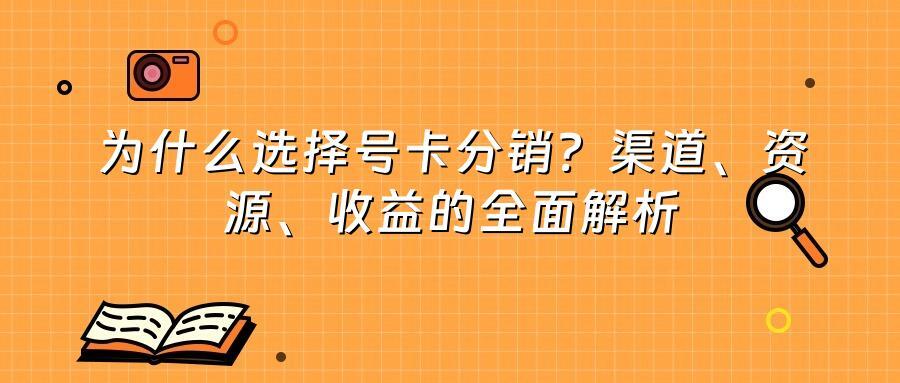 为什么选择号卡分销？渠道、资源、收益的全面解析