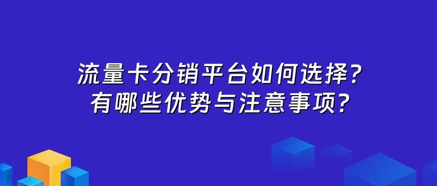 流量卡分销平台如何选择？有哪些优势与注意事项？