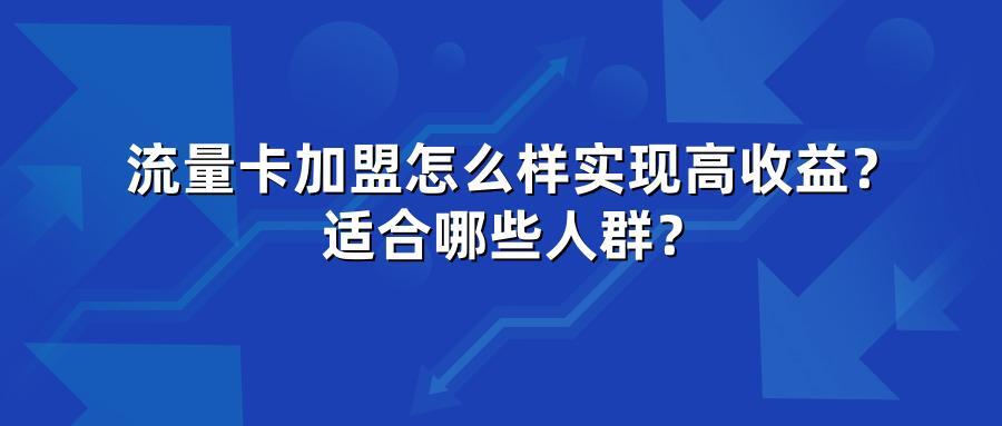 流量卡加盟怎么样实现高收益？适合哪些人群？