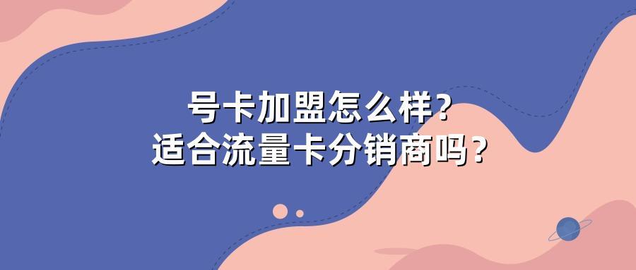 号卡加盟怎么样？适合流量卡分销商吗？