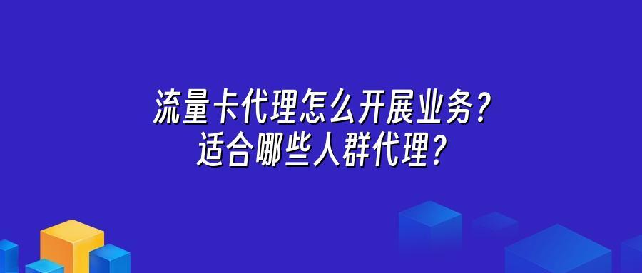 流量卡代理怎么开展业务？适合哪些人群代理？