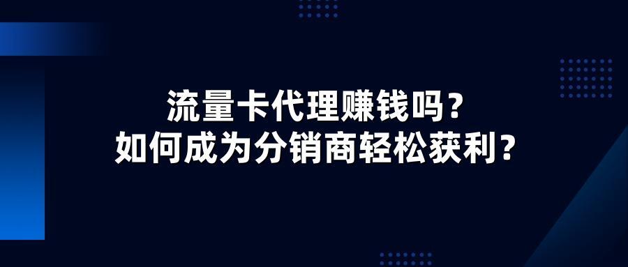 流量卡代理赚钱吗？如何成为分销商轻松获利？