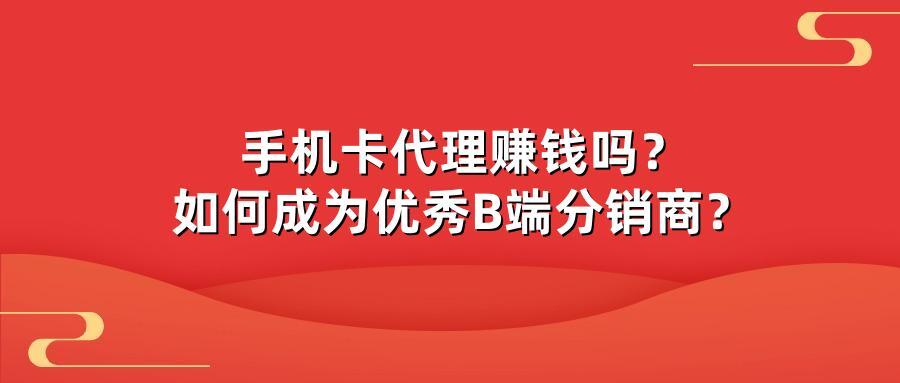 手机卡代理赚钱吗？如何成为优秀B端分销商？
