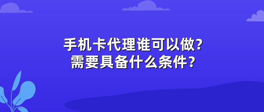 手机卡代理谁可以做？需要具备什么条件？