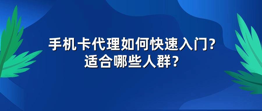 手机卡代理如何快速入门？适合哪些人群？
