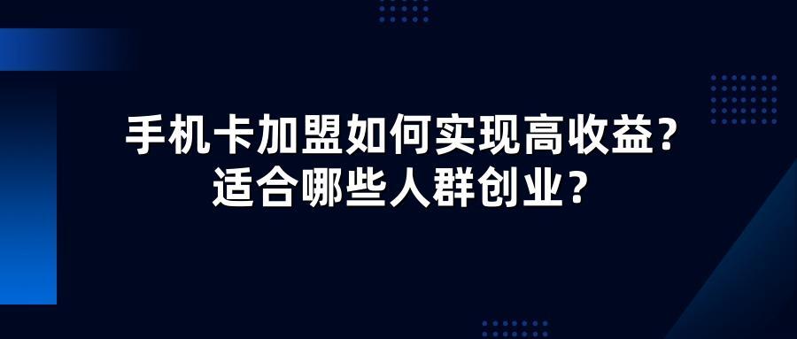 手机卡加盟如何实现高收益？适合哪些人群创业？