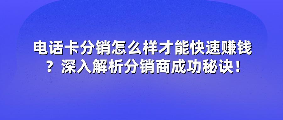 电话卡分销怎么样才能快速赚钱？深入解析分销商成功秘诀！