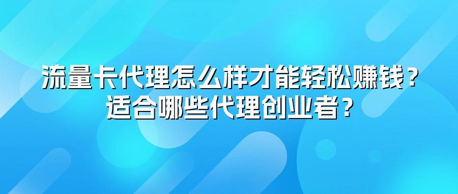 流量卡代理怎么样才能轻松赚钱？适合哪些代理创业者？