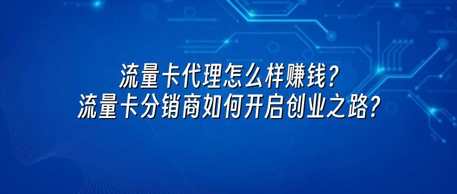 流量卡代理怎么样赚钱？流量卡分销商如何开启创业之路？
