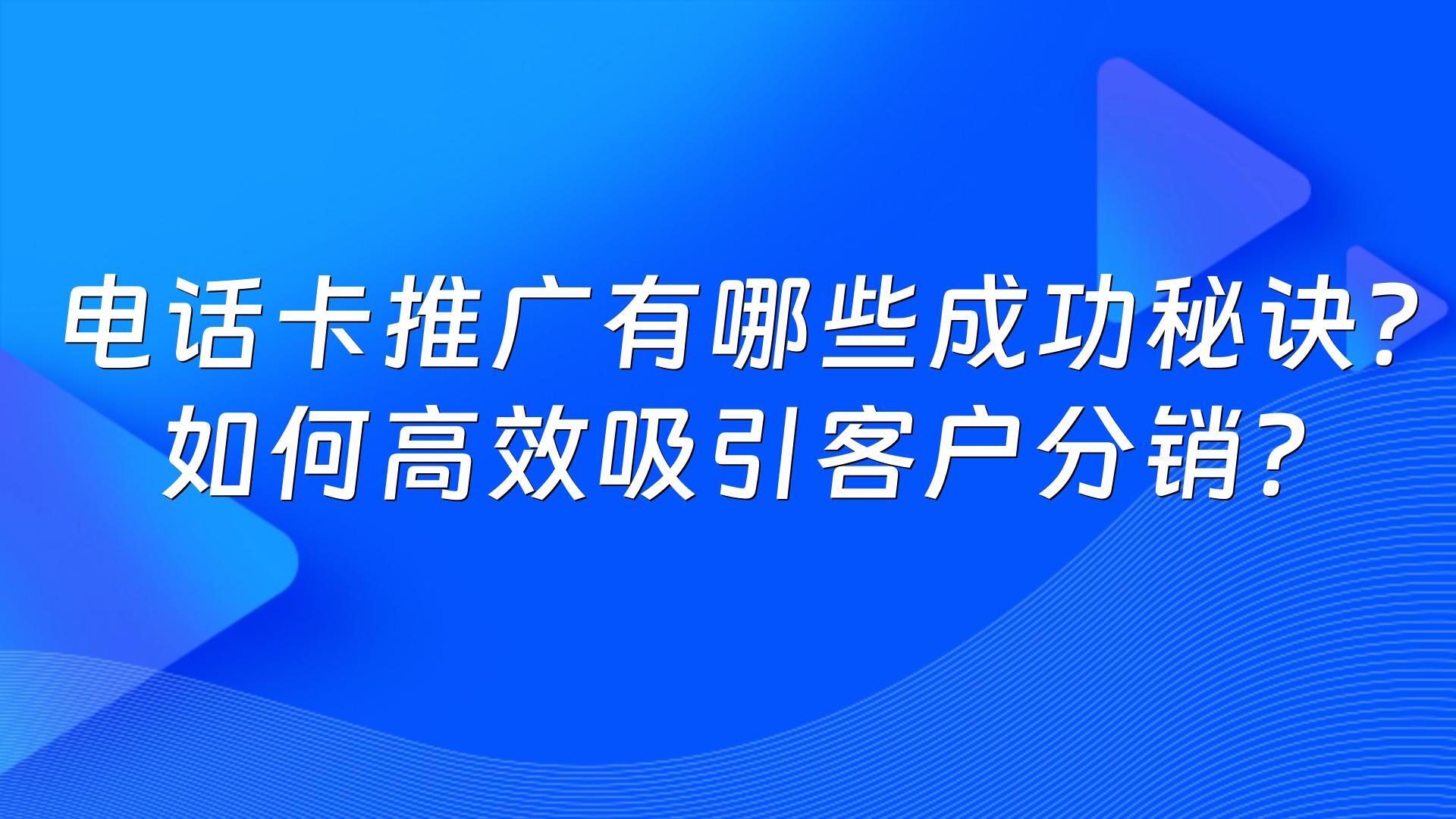 电话卡推广有哪些成功秘诀？如何高效吸引客户分销？