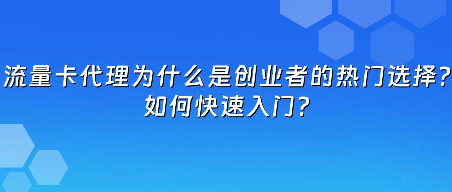 流量卡代理为什么是创业者的热门选择？如何快速入门？