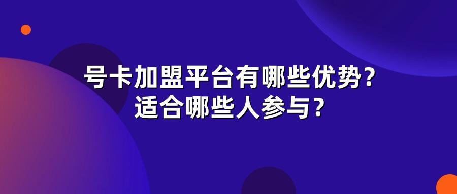 号卡加盟平台有哪些优势？适合哪些人参与？