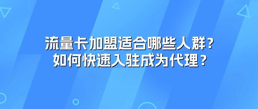 流量卡加盟适合哪些人群？如何快速入驻成为代理？