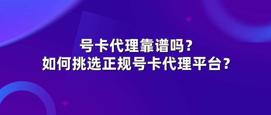 号卡代理靠谱吗？如何挑选正规号卡代理平台？