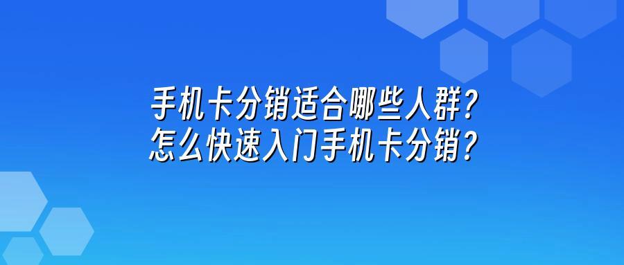 手机卡分销适合哪些人群？怎么快速入门手机卡分销？
